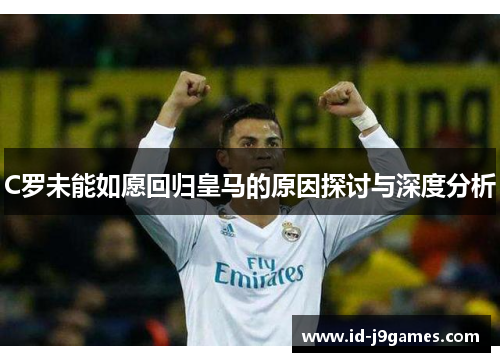 C罗未能如愿回归皇马的原因探讨与深度分析 C罗未能如愿回归皇马的原因探讨与深度分析