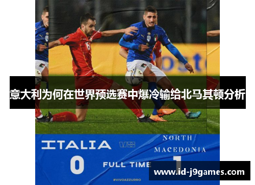 意大利为何在世界预选赛中爆冷输给北马其顿分析 意大利为何在世界预选赛中爆冷输给北马其顿分析