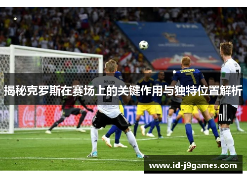 揭秘克罗斯在赛场上的关键作用与独特位置解析