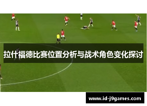 拉什福德比赛位置分析与战术角色变化探讨