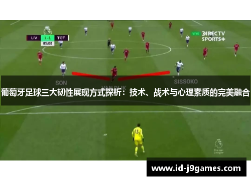 葡萄牙足球三大韧性展现方式探析:技术、战术与心理素质的完美融合 葡萄牙足球三大韧性展现方式探析:技术、战术与心理素质的完美融合