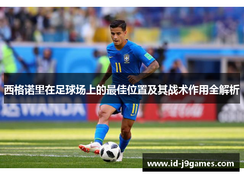 西格诺里在足球场上的最佳位置及其战术作用全解析 西格诺里在足球场上的最佳位置及其战术作用全解析