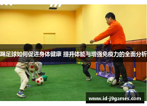 踢足球如何促进身体健康 提升体能与增强免疫力的全面分析