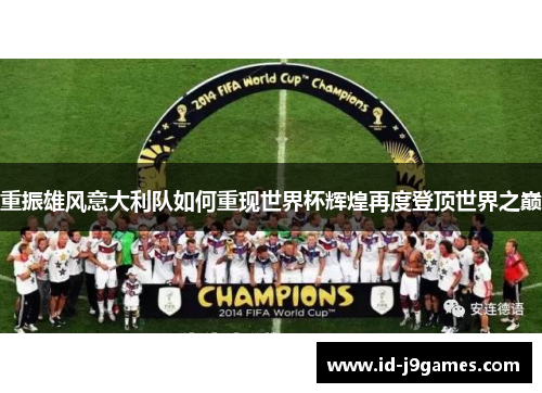 重振雄风意大利队如何重现世界杯辉煌再度登顶世界之巅 重振雄风意大利队如何重现世界杯辉煌再度登顶世界之巅