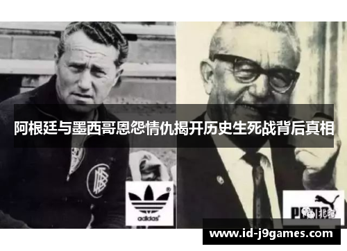 阿根廷与墨西哥恩怨情仇揭开历史生死战背后真相