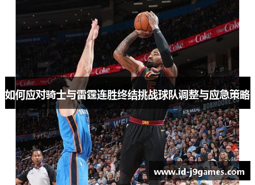 如何应对骑士与雷霆连胜终结挑战球队调整与应急策略 如何应对骑士与雷霆连胜终结挑战球队调整与应急策略