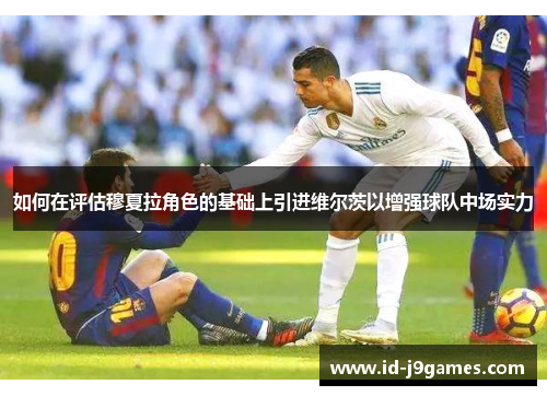 如何在评估穆夏拉角色的基础上引进维尔茨以增强球队中场实力