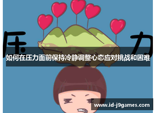 如何在压力面前保持冷静调整心态应对挑战和困难