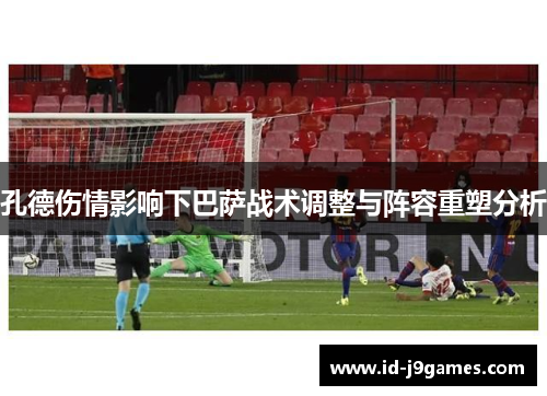 孔德伤情影响下巴萨战术调整与阵容重塑分析