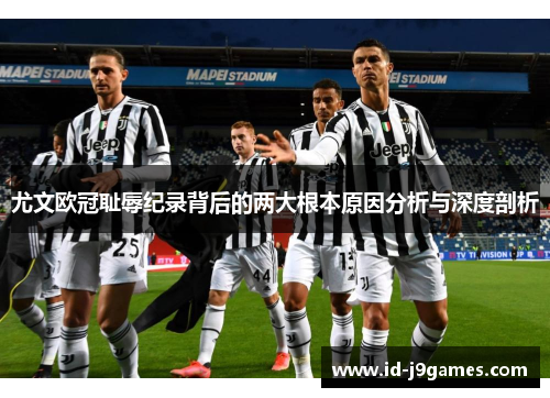 尤文欧冠耻辱纪录背后的两大根本原因分析与深度剖析 尤文欧冠耻辱纪录背后的两大根本原因分析与深度剖析