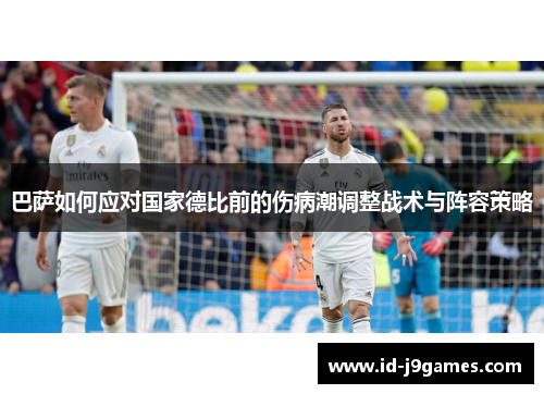 巴萨如何应对国家德比前的伤病潮调整战术与阵容策略 巴萨如何应对国家德比前的伤病潮调整战术与阵容策略