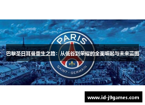 巴黎圣日耳曼重生之路:从低谷到荣耀的全面崛起与未来蓝图 巴黎圣日耳曼重生之路:从低谷到荣耀的全面崛起与未来蓝图