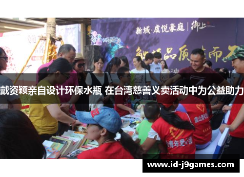 戴资颖亲自设计环保水瓶 在台湾慈善义卖活动中为公益助力 戴资颖亲自设计环保水瓶 在台湾慈善义卖活动中为公益助力