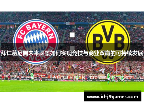 拜仁慕尼黑未来愿景如何实现竞技与商业双赢的可持续发展 拜仁慕尼黑未来愿景如何实现竞技与商业双赢的可持续发展