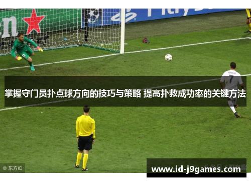 掌握守门员扑点球方向的技巧与策略 提高扑救成功率的关键方法