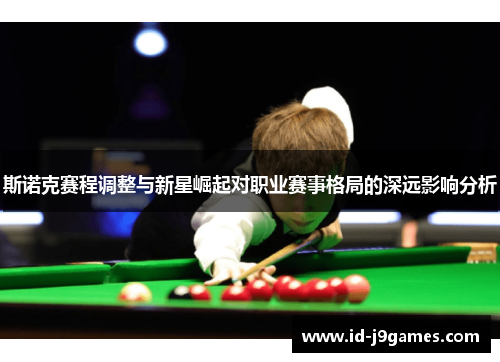斯诺克赛程调整与新星崛起对职业赛事格局的深远影响分析