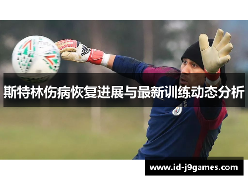 斯特林伤病恢复进展与最新训练动态分析 斯特林伤病恢复进展与最新训练动态分析
