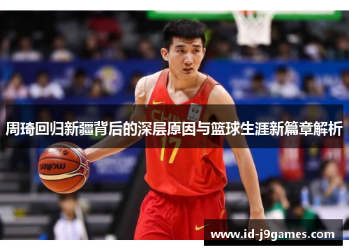 周琦回归新疆背后的深层原因与篮球生涯新篇章解析