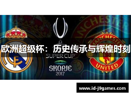 欧洲超级杯:历史传承与辉煌时刻 欧洲超级杯:历史传承与辉煌时刻