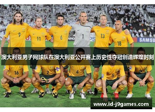 澳大利亚男子网球队在澳大利亚公开赛上历史性夺冠创造辉煌时刻
