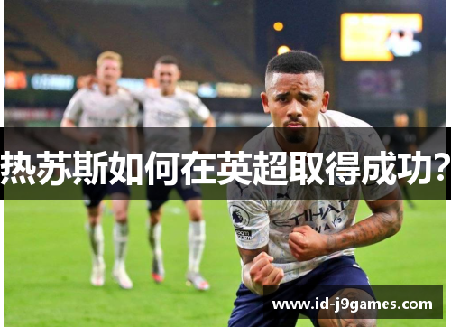 热苏斯如何在英超取得成功？