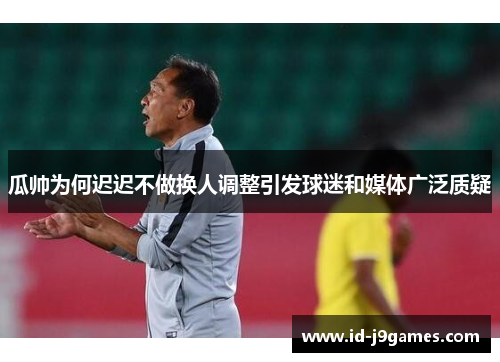 瓜帅为何迟迟不做换人调整引发球迷和媒体广泛质疑
