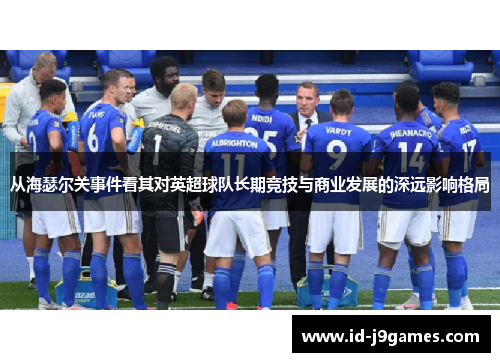 从海瑟尔关事件看其对英超球队长期竞技与商业发展的深远影响格局 从海瑟尔关事件看其对英超球队长期竞技与商业发展的深远影响格局
