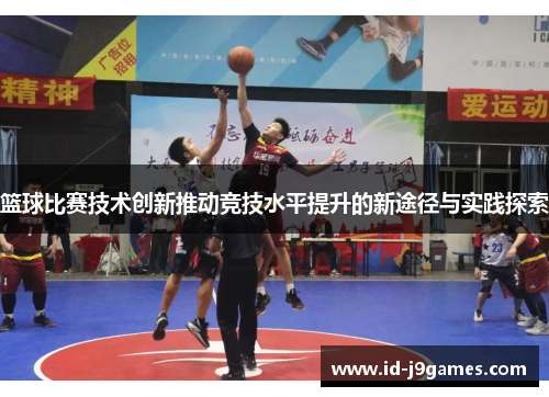 篮球比赛技术创新推动竞技水平提升的新途径与实践探索 篮球比赛技术创新推动竞技水平提升的新途径与实践探索