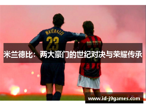 米兰德比:两大豪门的世纪对决与荣耀传承 米兰德比:两大豪门的世纪对决与荣耀传承
