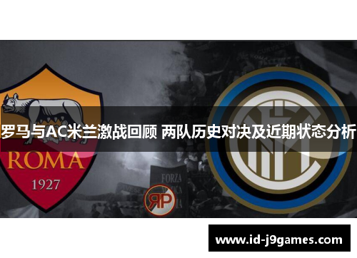 罗马与AC米兰激战回顾 两队历史对决及近期状态分析 罗马与AC米兰激战回顾 两队历史对决及近期状态分析