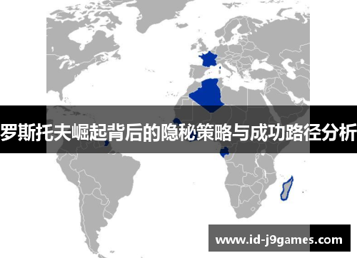 罗斯托夫崛起背后的隐秘策略与成功路径分析 罗斯托夫崛起背后的隐秘策略与成功路径分析