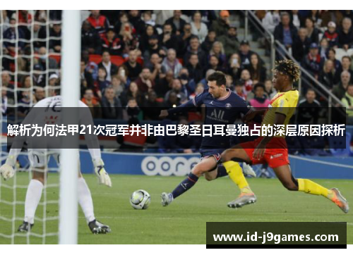 解析为何法甲21次冠军并非由巴黎圣日耳曼独占的深层原因探析